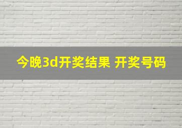 今晚3d开奖结果 开奖号码